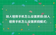 别人碰我手机怎么设置抓拍(别人碰我手机怎么设置抓拍模式)