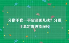 分指手套一手货源哪儿找？分指手套定做进货途径