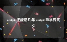 unity3d还能活几年 unity3d自学要多久