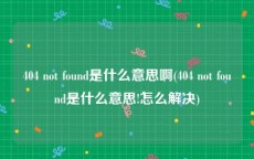 404 not found是什么意思啊(404 not found是什么意思!怎么解决)