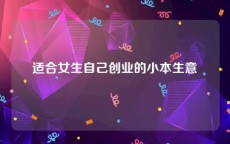 适合女生自己创业的小本生意