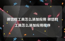 微信群工具怎么添加应用 微信群工具怎么添加应用程序