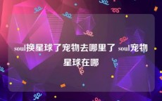 soul换星球了宠物去哪里了 soul宠物星球在哪