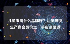 儿童眼镜什么品牌好？儿童眼镜生产商会员价之一手货源渠道