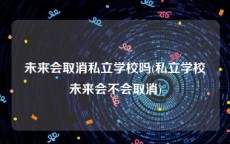 未来会取消私立学校吗(私立学校未来会不会取消)