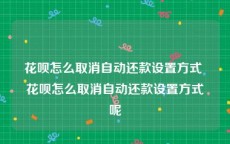 花呗怎么取消自动还款设置方式 花呗怎么取消自动还款设置方式呢