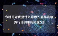 今晚打老虎是什么意思？揭秘这句流行语的来历和含义！