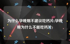 为什么孕晚期不建议吃钙片(孕晚期为什么不能吃钙片)