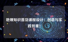 地理知识普及课程设计：创意与实践并重！