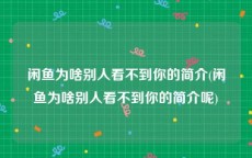 闲鱼为啥别人看不到你的简介(闲鱼为啥别人看不到你的简介呢)