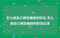 怎么查自己微信删除的好友 怎么查自己微信删除的好友记录