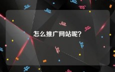 怎么推广网站呢？