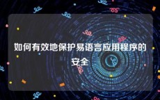 如何有效地保护易语言应用程序的安全