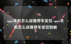 oppo手机怎么设置停车定位 oppo手机怎么设置停车定位功能