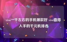 vivo一千左右的手机哪款好 vivo值得入手的千元机排名