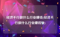 经济不行做什么行业赚钱(经济不行做什么行业赚钱快)