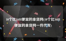 10个比1688便宜的拿货网(10个比1688便宜的拿货网一件代发)