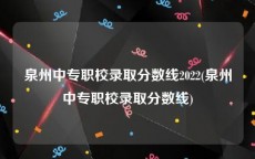 泉州中专职校录取分数线2022(泉州中专职校录取分数线)