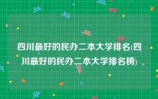 四川最好的民办二本大学排名(四川最好的民办二本大学排名榜)