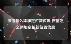 微信怎么添加定位新位置 微信怎么添加定位新位置信息