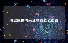 淘宝直播间关注领券怎么设置