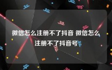 微信怎么注册不了抖音 微信怎么注册不了抖音号