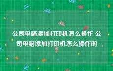 公司电脑添加打印机怎么操作 公司电脑添加打印机怎么操作的