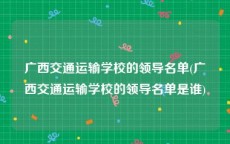 广西交通运输学校的领导名单(广西交通运输学校的领导名单是谁)