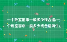 一个卧室窗帘一般多少钱合适(一个卧室窗帘一般多少钱合适男生)