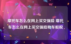 摩托车怎么在网上买交强险 摩托车怎么在网上买交强险和车船税