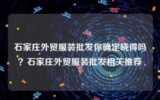 石家庄外贸服装批发你确定晓得吗？石家庄外贸服装批发相关推荐