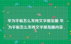 华为平板怎么发纯文字朋友圈 华为平板怎么发纯文字朋友圈内容