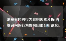 消费者网购行为影响因素分析(消费者网购行为影响因素分析论文)