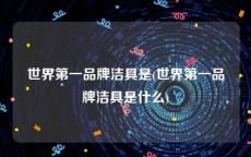 世界第一品牌洁具是(世界第一品牌洁具是什么)