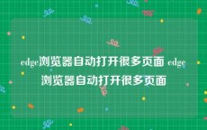 edge浏览器自动打开很多页面 edge浏览器自动打开很多页面