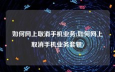 如何网上取消手机业务(如何网上取消手机业务套餐)