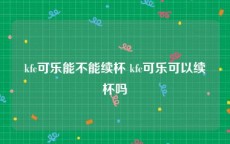 kfc可乐能不能续杯 kfc可乐可以续杯吗