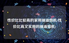 性价比比较高的家用抽油烟机(性价比高又实用的抽油烟机)