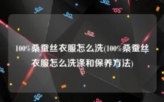 100%桑蚕丝衣服怎么洗(100%桑蚕丝衣服怎么洗涤和保养方法)