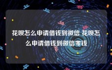 花呗怎么申请借钱到微信 花呗怎么申请借钱到微信零钱