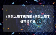 B站怎么用手机直播 b站怎么用手机直播游戏