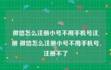 微信怎么注册小号不用手机号注册 微信怎么注册小号不用手机号注册不了