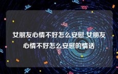 女朋友心情不好怎么安慰 女朋友心情不好怎么安慰的情话