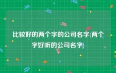 比较好的两个字的公司名字(两个字好听的公司名字)