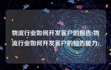 物流行业如何开发客户的报告(物流行业如何开发客户的报告能力)