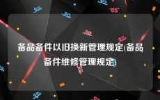 备品备件以旧换新管理规定(备品备件维修管理规定)