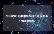 2022放假安排时间表(2022年放暑假安排时间表)