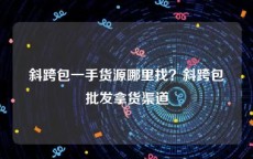 斜跨包一手货源哪里找？斜跨包批发拿货渠道