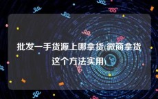 批发一手货源上哪拿货(微商拿货这个方法实用)