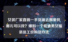 女装厂家直销一手货源去哪里找哪儿可以找？爆料一个昭通男女服装员工价购货办法